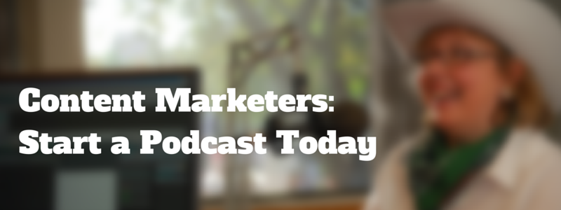 content marketers: start a podcast today