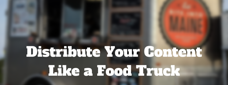 distribute your content like a food truck